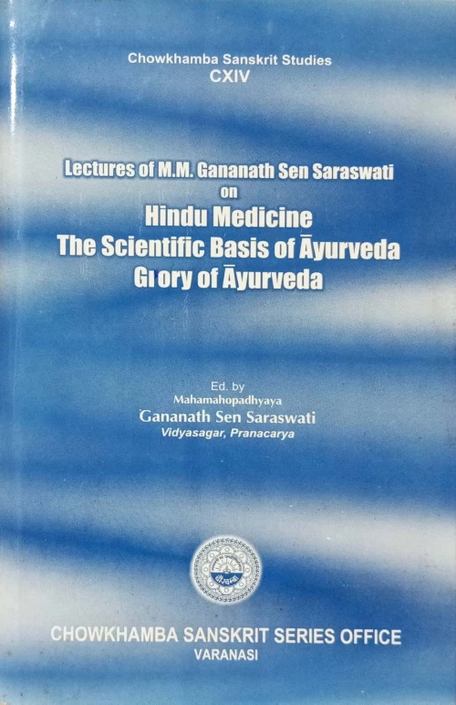 Lectures of M.M. Gananath Sen Saraswati on Hindu Medicine, The Scientific Basis of Ayurveda & Glory